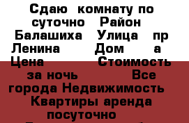 Сдаю  комнату по суточно › Район ­ Балашиха › Улица ­ пр Ленина     › Дом ­ 38 а › Цена ­ 1 000 › Стоимость за ночь ­ 1 000 - Все города Недвижимость » Квартиры аренда посуточно   . Белгородская обл.,Валуйский р-н